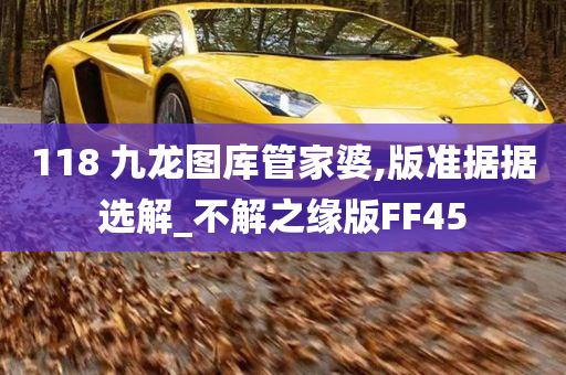 118 九龙图库管家婆,版准据据选解_不解之缘版FF45