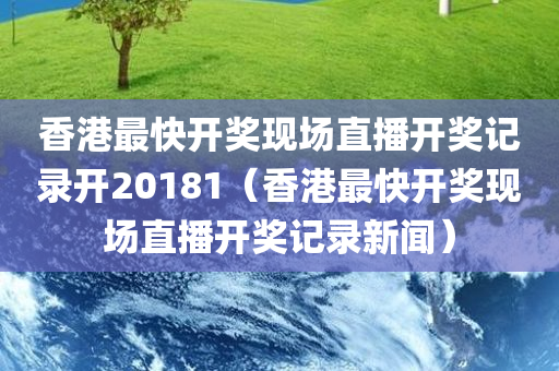 香港最快开奖现场直播开奖记录开20181（香港最快开奖现场直播开奖记录新闻）