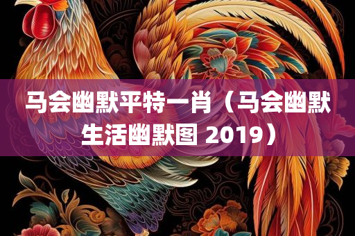 马会幽默平特一肖（马会幽默生活幽默图 2019）