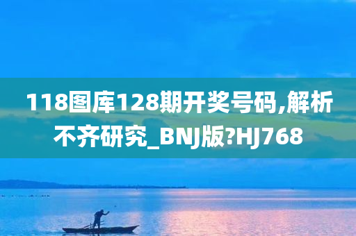 118图库128期开奖号码,解析不齐研究_BNJ版?HJ768