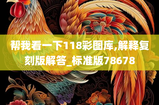 帮我看一下118彩图库,解释复刻版解答_标准版78678