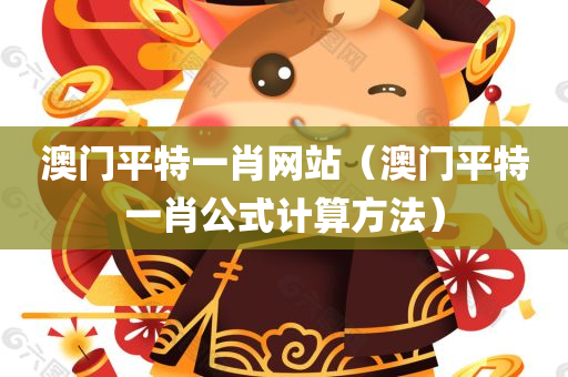 澳门平特一肖网站（澳门平特一肖公式计算方法）