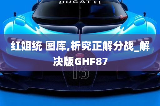 红姐统 图库,析究正解分战_解决版GHF87