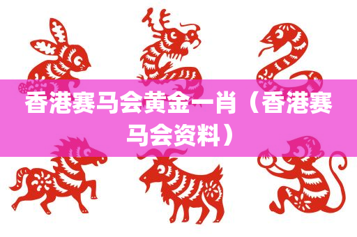 香港赛马会黄金一肖（香港赛马会资料）