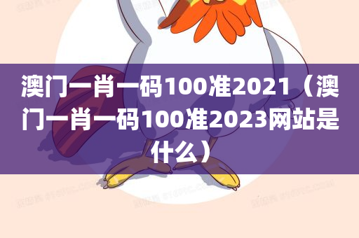 澳门一肖一码100准2021（澳门一肖一码100准2023网站是什么）