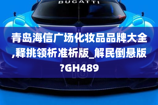 青岛海信广场化妆品品牌大全,释挑领析准析版_解民倒悬版?GH489