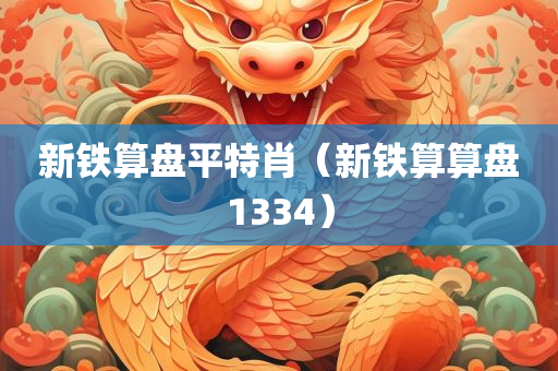 新铁算盘平特肖（新铁算算盘1334）