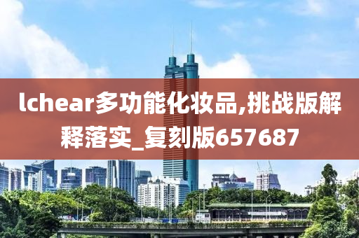 lchear多功能化妆品,挑战版解释落实_复刻版657687