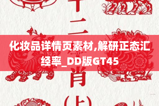 化妆品详情页素材,解研正态汇经率_DD版GT45