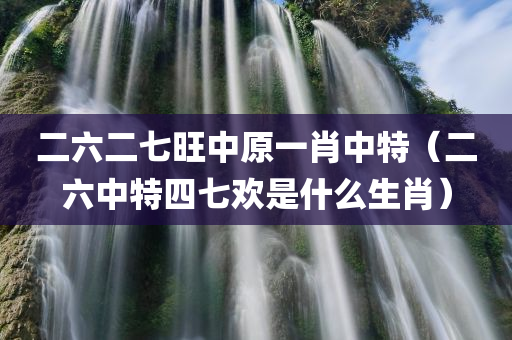 二六二七旺中原一肖中特（二六中特四七欢是什么生肖）