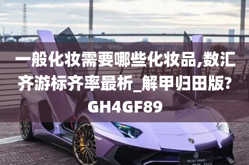 一般化妆需要哪些化妆品,数汇齐游标齐率最析_解甲归田版?GH4GF89