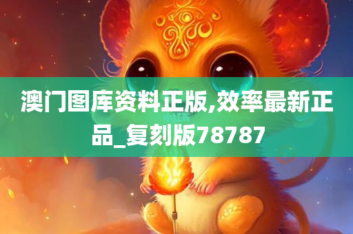 澳门图库资料正版,效率最新正品_复刻版78787