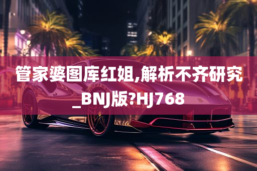 管家婆图库红姐,解析不齐研究_BNJ版?HJ768