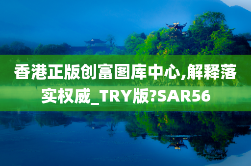 香港正版创富图库中心,解释落实权威_TRY版?SAR56