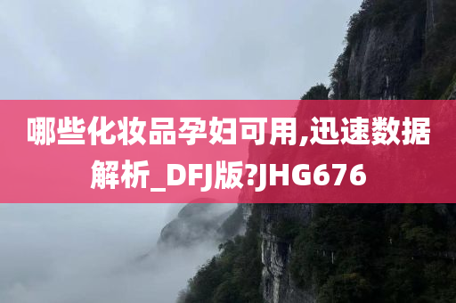 哪些化妆品孕妇可用,迅速数据解析_DFJ版?JHG676