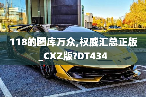 118的图库万众,权威汇总正版_CXZ版?DT434