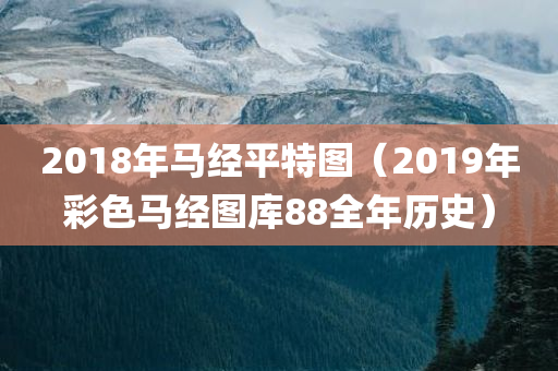 2018年马经平特图（2019年彩色马经图库88全年历史）