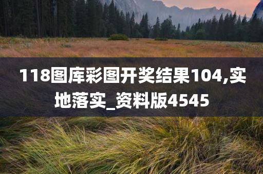 118图库彩图开奖结果104,实地落实_资料版4545