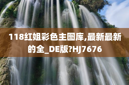 118红姐彩色主图库,最新最新的全_DE版?HJ7676