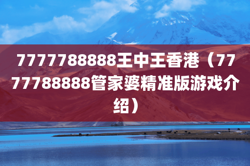 7777788888王中王香港（7777788888管家婆精准版游戏介绍）