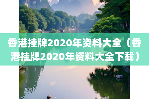 香港挂牌2020年资料大全（香港挂牌2020年资料大全下载）