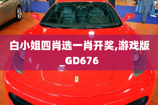 白小姐四肖选一肖开奖,游戏版_GD676