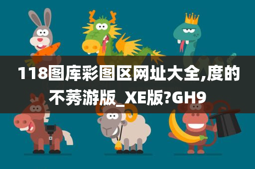 118图库彩图区网址大全,度的不莠游版_XE版?GH9