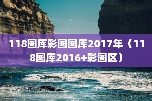 118图库彩图图库2017年（118图库2016+彩图区）