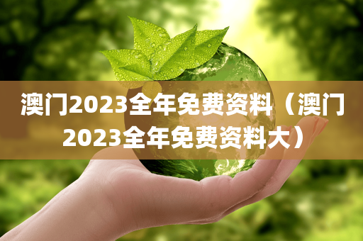 澳门2023全年免费资料（澳门2023全年免费资料大）