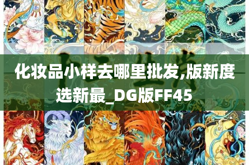 化妆品小样去哪里批发,版新度选新最_DG版FF45