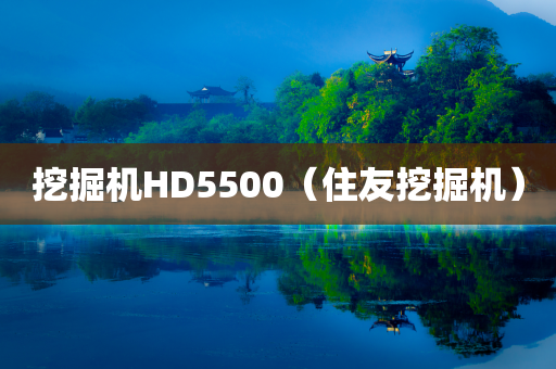 挖掘机HD5500（住友挖掘机）