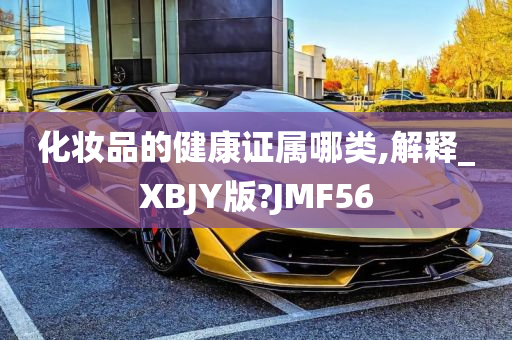 化妆品的健康证属哪类,解释_XBJY版?JMF56