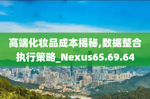 高端化妆品成本揭秘,数据整合执行策略_Nexus65.69.64