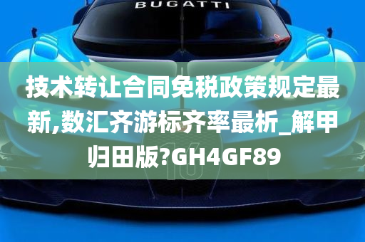 技术转让合同免税政策规定最新,数汇齐游标齐率最析_解甲归田版?GH4GF89