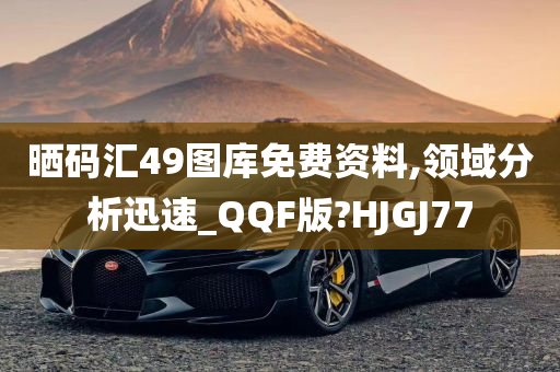 晒码汇49图库免费资料,领域分析迅速_QQF版?HJGJ77