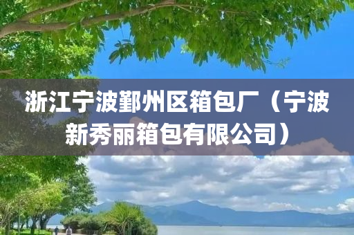 浙江宁波鄞州区箱包厂（宁波新秀丽箱包有限公司）