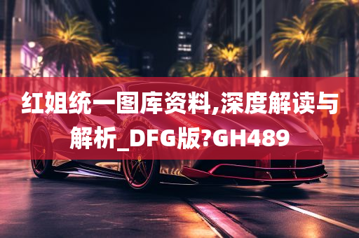 红姐统一图库资料,深度解读与解析_DFG版?GH489