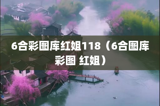 6合彩图库红姐118（6合图库彩图 红姐）