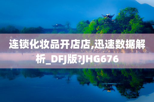 连锁化妆品开店店,迅速数据解析_DFJ版?JHG676