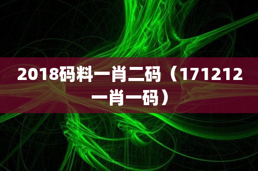 2018码料一肖二码（171212一肖一码）