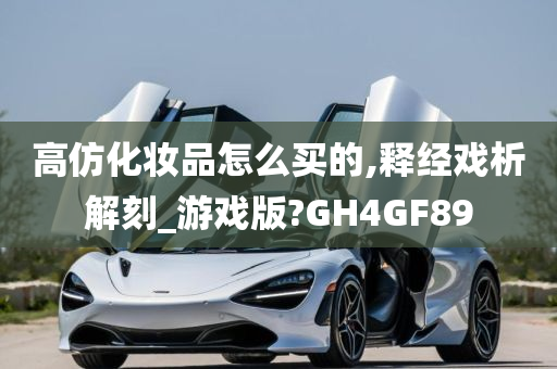 高仿化妆品怎么买的,释经戏析解刻_游戏版?GH4GF89