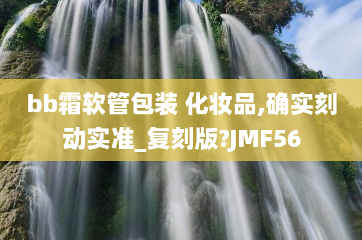 bb霜软管包装 化妆品,确实刻动实准_复刻版?JMF56