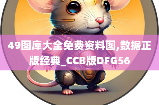 49图库大全免费资料图,数据正版经典_CCB版DFG56