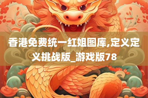 香港免费统一红姐图库,定义定义挑战版_游戏版78