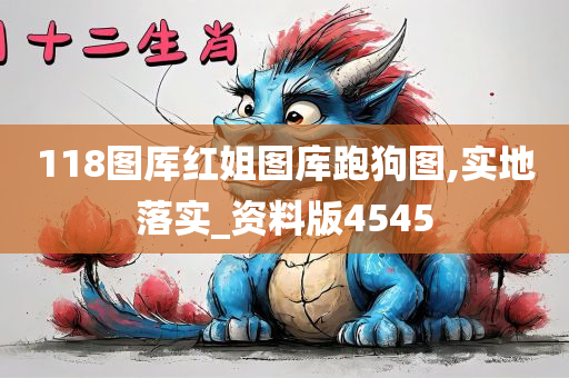 118图厍红姐图库跑狗图,实地落实_资料版4545