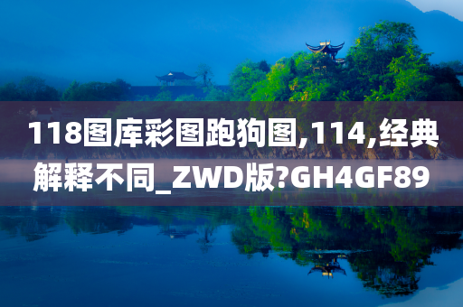 118图库彩图跑狗图,114,经典解释不同_ZWD版?GH4GF89