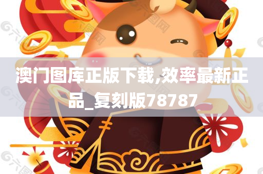 澳门图库正版下载,效率最新正品_复刻版78787