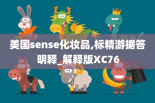 美国sense化妆品,标精游据答明释_解释版XC76