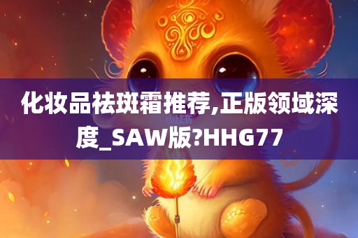 化妆品祛斑霜推荐,正版领域深度_SAW版?HHG77