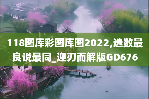 118图库彩图库图2022,选数最良说最同_迎刃而解版GD676